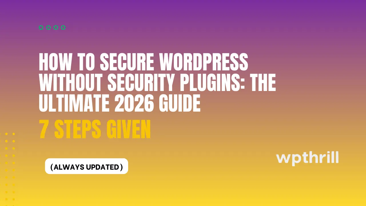 How to Secure WordPress Without Security Plugins: The Ultimate 2026 Guide