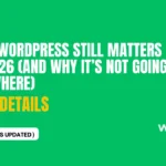 Why WordPress Still Matters (And Why It’s Not Going Anywhere)